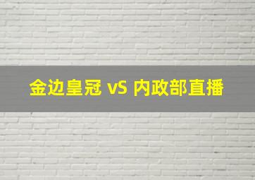 金边皇冠 vS 内政部直播